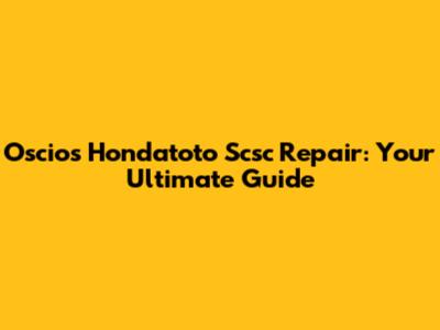 Oscios Hondatoto Scsc Repair: Your Ultimate Guide
