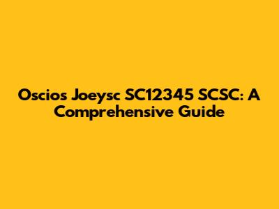 Oscios Joeysc SC12345 SCSC: A Comprehensive Guide