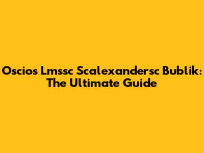 Oscios Lmssc Scalexandersc Bublik: The Ultimate Guide