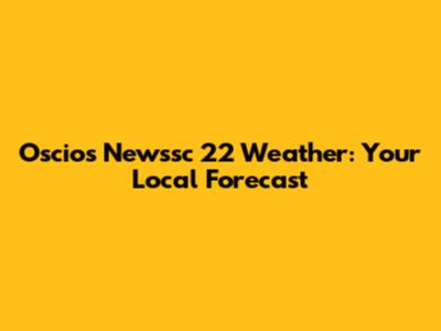 Oscios Newssc 22 Weather: Your Local Forecast