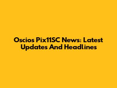 Oscios Pix11SC News: Latest Updates And Headlines