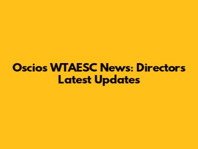 Oscios WTAESC News: Director's Latest Updates