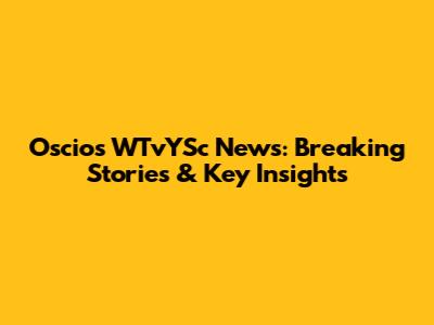 Oscios WTvYSc News: Breaking Stories & Key Insights