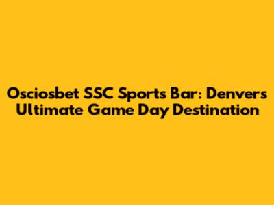 Osciosbet SSC Sports Bar: Denver's Ultimate Game Day Destination
