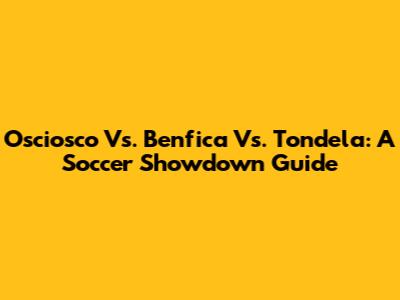 Osciosco Vs. Benfica Vs. Tondela: A Soccer Showdown Guide