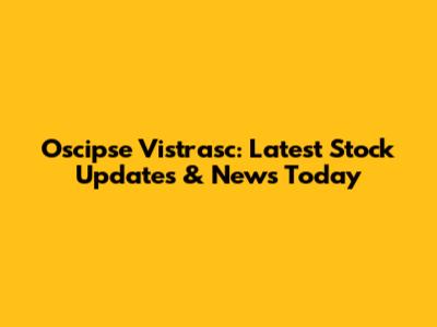 Oscipse Vistrasc: Latest Stock Updates & News Today