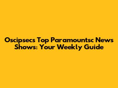 Oscipsec's Top Paramountsc News Shows: Your Weekly Guide