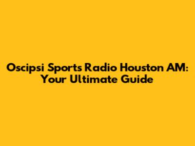 Oscipsi Sports Radio Houston AM: Your Ultimate Guide