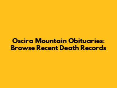 Oscira Mountain Obituaries: Browse Recent Death Records