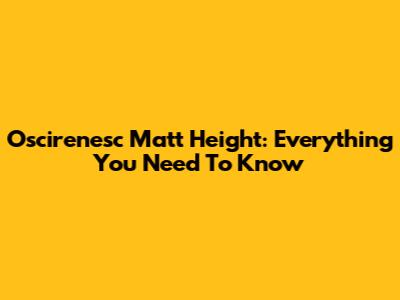 Oscirenesc Matt Height: Everything You Need To Know
