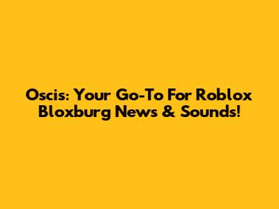 Oscis: Your Go-To For Roblox Bloxburg News & Sounds!