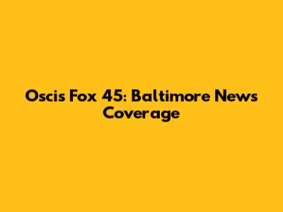 Oscis Fox 45: Baltimore News Coverage