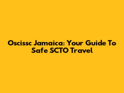 Oscissc Jamaica: Your Guide To Safe SCTO Travel