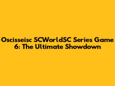 Oscisseisc SCWorldSC Series Game 6: The Ultimate Showdown