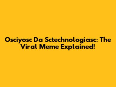 Osciyosc Da Sctechnologiasc: The Viral Meme Explained!