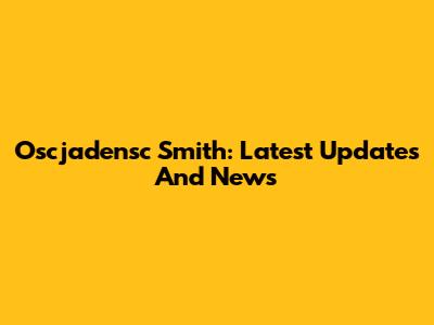 Oscjadensc Smith: Latest Updates And News