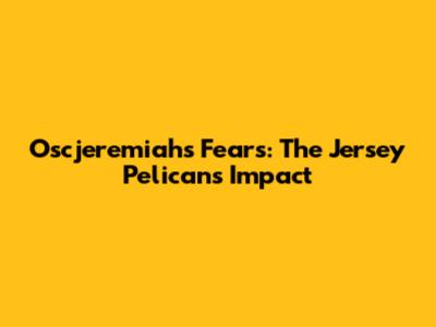 Oscjeremiah's Fears: The Jersey Pelicans' Impact