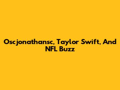 Oscjonathansc, Taylor Swift, And NFL Buzz