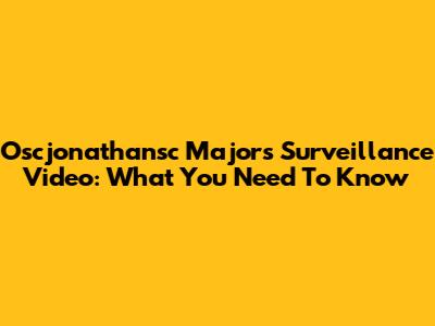 Oscjonathansc Majors Surveillance Video: What You Need To Know