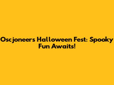 Oscjoneers Halloween Fest: Spooky Fun Awaits!
