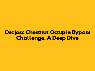 Oscjosc Chestnut Octuple Bypass Challenge: A Deep Dive