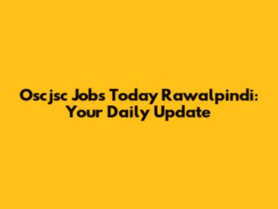 Oscjsc Jobs Today Rawalpindi: Your Daily Update