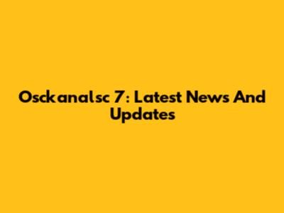 Osckanalsc 7: Latest News And Updates