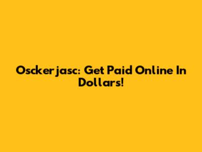 Osckerjasc: Get Paid Online In Dollars!