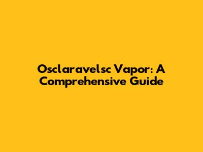 Osclaravelsc Vapor: A Comprehensive Guide