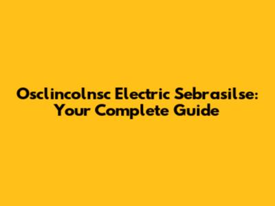 Osclincolnsc Electric Sebrasilse: Your Complete Guide