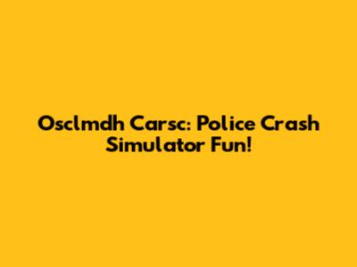Osclmdh Carsc: Police Crash Simulator Fun!