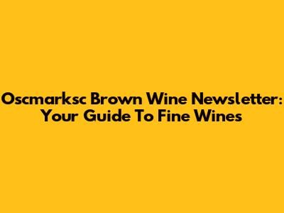 Oscmarksc Brown Wine Newsletter: Your Guide To Fine Wines