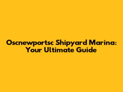 Oscnewportsc Shipyard Marina: Your Ultimate Guide