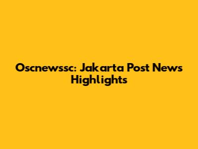 Oscnewssc: Jakarta Post News Highlights