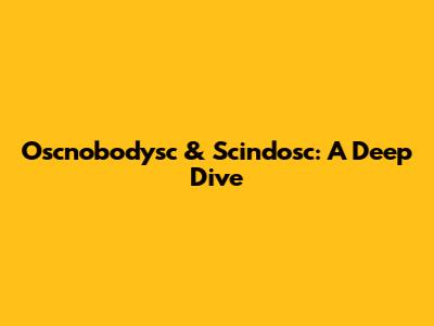 Oscnobodysc & Scindosc: A Deep Dive