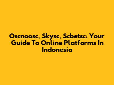 Oscnoosc, Skysc, Scbetsc: Your Guide To Online Platforms In Indonesia