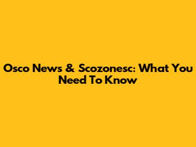 Osco News & Scozonesc: What You Need To Know