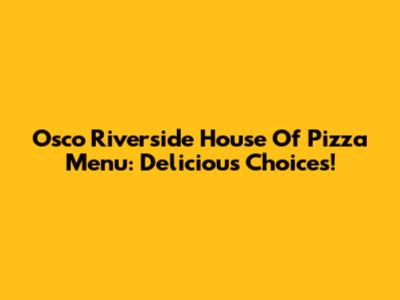 Osco Riverside House Of Pizza Menu: Delicious Choices!