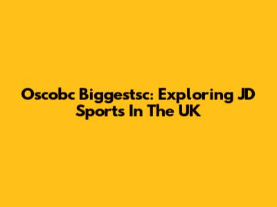 Oscobc Biggestsc: Exploring JD Sports In The UK