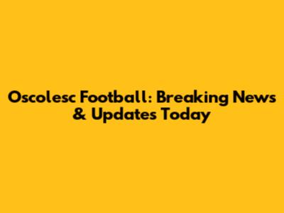 Oscolesc Football: Breaking News & Updates Today