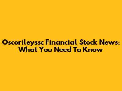 Oscorileyssc Financial Stock News: What You Need To Know