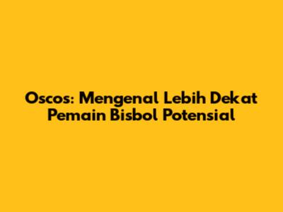 Oscos: Mengenal Lebih Dekat Pemain Bisbol Potensial