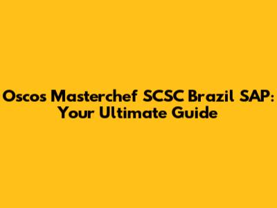 Oscos Masterchef SCSC Brazil SAP: Your Ultimate Guide