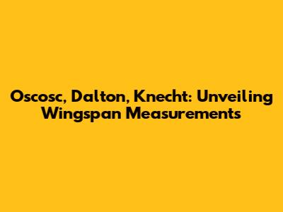 Oscosc, Dalton, Knecht: Unveiling Wingspan Measurements