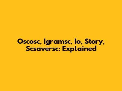 Oscosc, Igramsc, Io, Story, Scsaversc: Explained