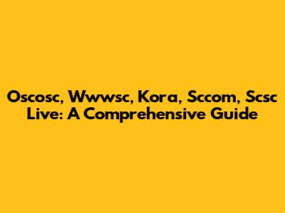 Oscosc, Wwwsc, Kora, Sccom, Scsc Live: A Comprehensive Guide
