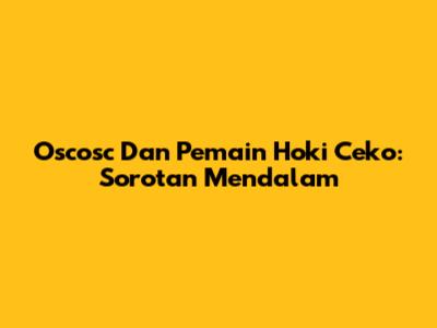 Oscosc Dan Pemain Hoki Ceko: Sorotan Mendalam