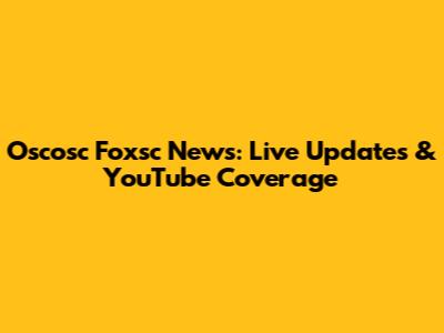 Oscosc Foxsc News: Live Updates & YouTube Coverage