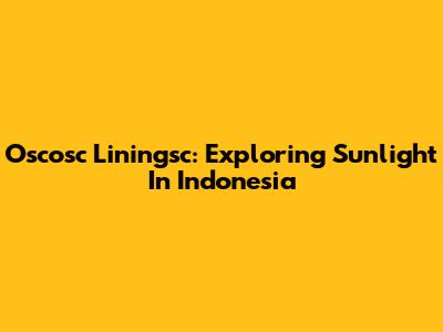 Oscosc Liningsc: Exploring Sunlight In Indonesia