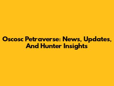 Oscosc Petraverse: News, Updates, And Hunter Insights